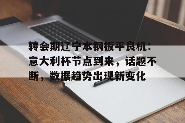 包含转会期辽宁本钢扳平良机：意大利杯节点到来，话题不断，数据趋势出现新变化的词条开云体育平台